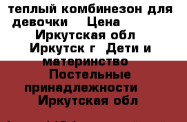 теплый комбинезон для девочки  › Цена ­ 1 000 - Иркутская обл., Иркутск г. Дети и материнство » Постельные принадлежности   . Иркутская обл.